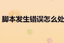 脚本发生错误怎么处理（脚本错误怎么解决）