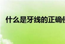 什么是牙线的正确使用方法（什么是牙线）