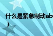 什么是紧急制动abs（什么是紧急制动是什么）