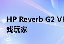 HP Reverb G2 VR耳机采用阀瓣镜片吸引游戏玩家 