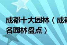 成都十大园林（成都有哪些园林成都十大最著名园林盘点）