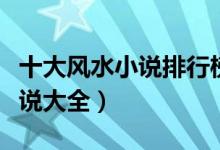十大风水小说排行榜（风水小说推荐风水类小说大全）