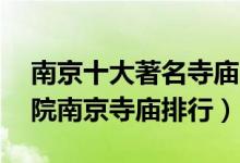 南京十大著名寺庙（南京香火最旺的10大寺院南京寺庙排行）