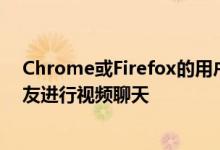 Chrome或Firefox的用户很快就可以使用任一浏览器与朋友进行视频聊天 