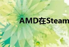 AMD在Steam上夺回了市场份额 
