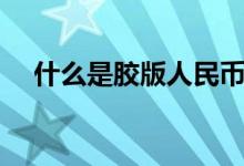 什么是胶版人民币（什么是胶版印刷纸）