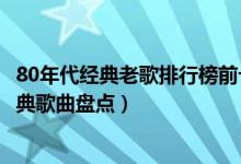 80年代经典老歌排行榜前十名（80年代大陆流行歌曲内地经典歌曲盘点）