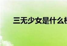 三无少女是什么梗（三无少女是什么）