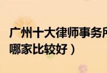 广州十大律师事务所排行榜（广州律师事务所哪家比较好）