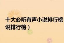 十大必听有声小说排行榜（十大好听小说推荐有声书最热小说排行榜）