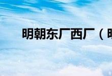 明朝东厂西厂（明朝东厂西厂是什么）