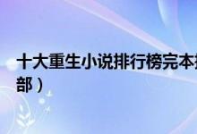 十大重生小说排行榜完本推荐（好看的重生类小说你看过几部）
