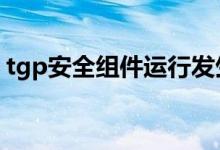 tgp安全组件运行发生错误（tgp错误代码1）