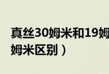 真丝30姆米和19姆米区别（真丝30姆米和19姆米区别）