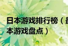 日本游戏排行榜（最受欢迎的日本游戏十大日本游戏盘点）