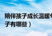 陪伴孩子成长温暖句子（陪伴孩子成长温暖句子有哪些）