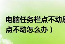 电脑任务栏点不动屏幕也点不动（电脑任务栏点不动怎么办）