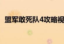 盟军敢死队4攻略视频（盟军敢死队4攻略）
