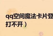 qq空间魔法卡片登不进去（qq空间魔法卡片打不开）