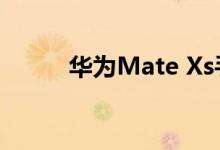 华为Mate Xs手机值不值得购买 