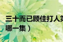 三十而已顾佳打人第几集（三十而已顾佳打人哪一集）