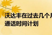 沃达丰在过去几个月中已经启动了几个完整的通话时间计划 