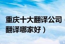 重庆十大翻译公司（重庆翻译公司排行榜重庆翻译哪家好）