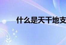 什么是天干地支（天干地支纪年法）