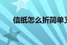 信纸怎么折简单又好看（信纸怎么折）