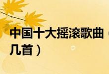 中国十大摇滚歌曲（中国摇滚歌曲盘点你听过几首）