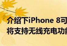 介绍下iPhone 8可以无线充电吗及iPhone 8将支持无线充电功能 