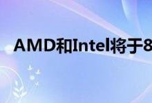 AMD和Intel将于8月讨论下一代GPU和APU 