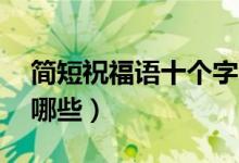 简短祝福语十个字（10个字的简短祝福语有哪些）