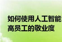 如何使用人工智能 机器学习和其他方法来提高员工的敬业度 