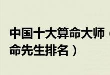 中国十大算命大师（有名的算命大师最准的算命先生排名）