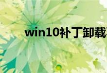 win10补丁卸载不了（win10 补丁）