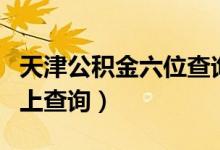 天津公积金六位查询码是什么（天津公积金网上查询）