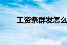 工资条群发怎么操作（工资条群发）