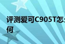 评测爱可C905T怎么样以及原道N90双擎2如何 