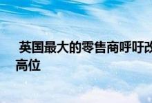  英国最大的零售商呼吁改革 因为高街空置率达到四年来的高位 