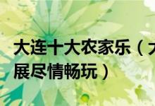 大连十大农家乐（大连农家乐哪里好玩野炊拓展尽情畅玩）