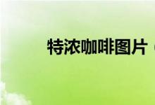 特浓咖啡图片（特浓咖啡是什么）