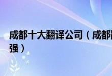 成都十大翻译公司（成都翻译公司哪家最好成都翻译公司十强）