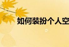如何装扮个人空间（如何装扮空间）