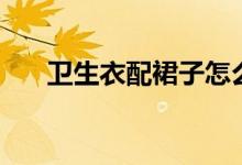 卫生衣配裙子怎么穿（卫生衣是什么）