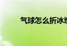 气球怎么折冰墩墩（气球怎么折）