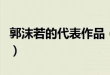 郭沫若的代表作品（郭沫若的代表作品有哪些）