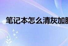 笔记本怎么清灰加胶脂（笔记本怎么清灰）