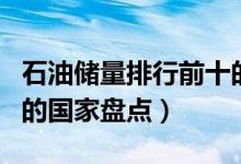 石油储量排行前十的国家（世界石油储量最多的国家盘点）