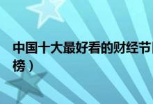 中国十大最好看的财经节目（财经节目有哪些财经节目排行榜）